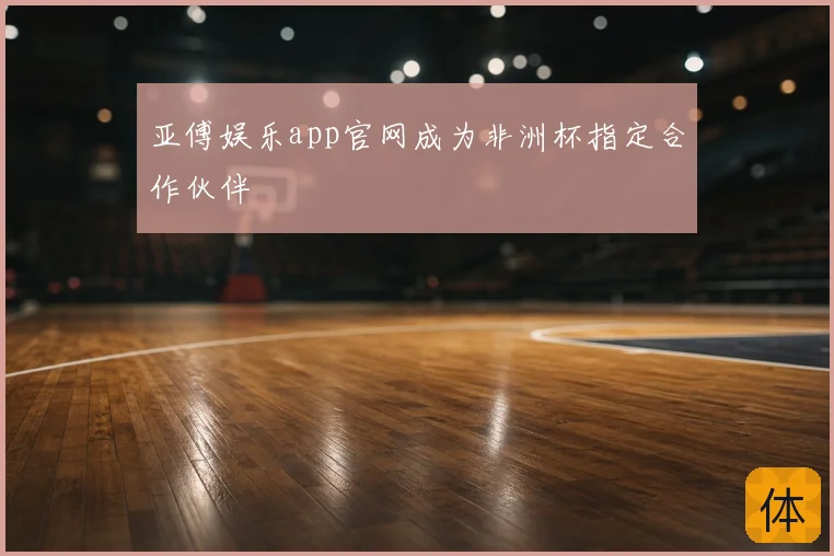 亚傅娱乐app官网成为非洲杯指定合作伙伴