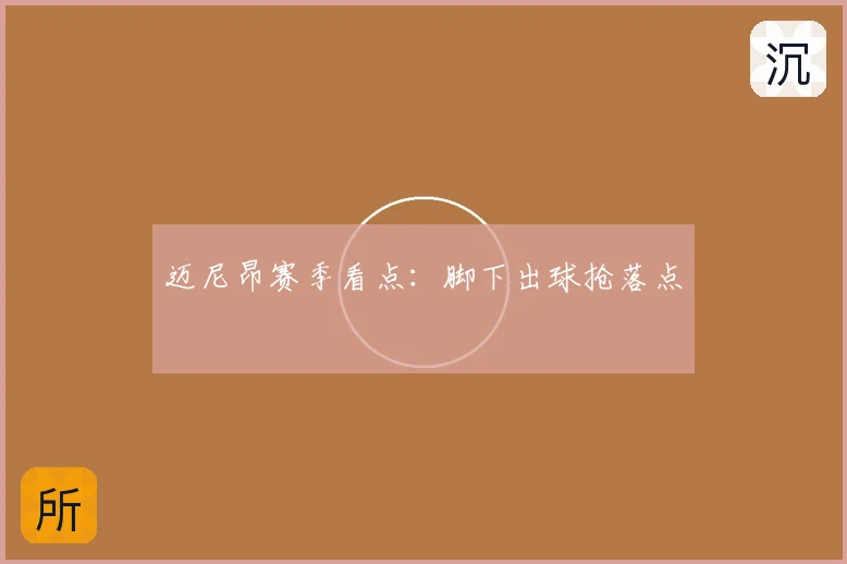 迈尼昂赛季看点:脚下出球抢落点