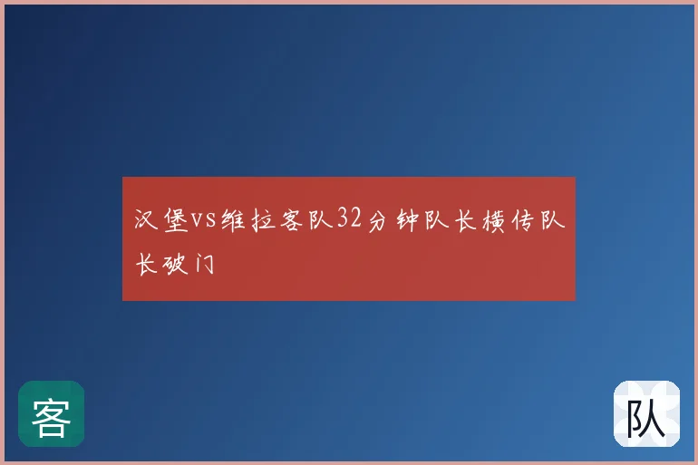 汉堡vs维拉客队32分钟队长横传队长破门