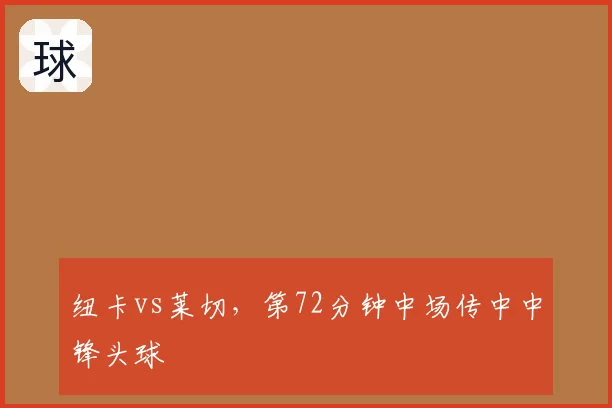 纽卡vs莱切,第72分钟中场传中中锋头球