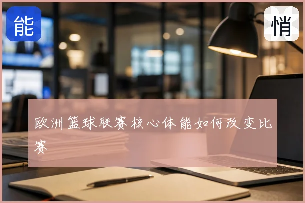 欧洲篮球联赛核心体能如何改变比赛