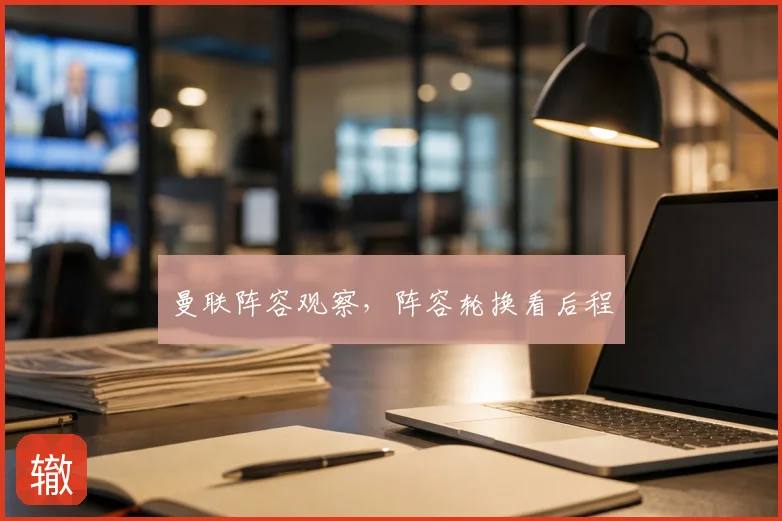 曼联阵容观察，阵容轮换看后程