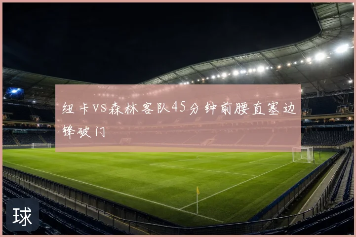 纽卡vs森林客队45分钟前腰直塞边锋破门