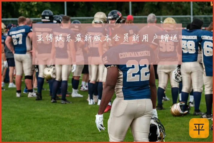 亚傅娱乐最新版本会员新用户赠送