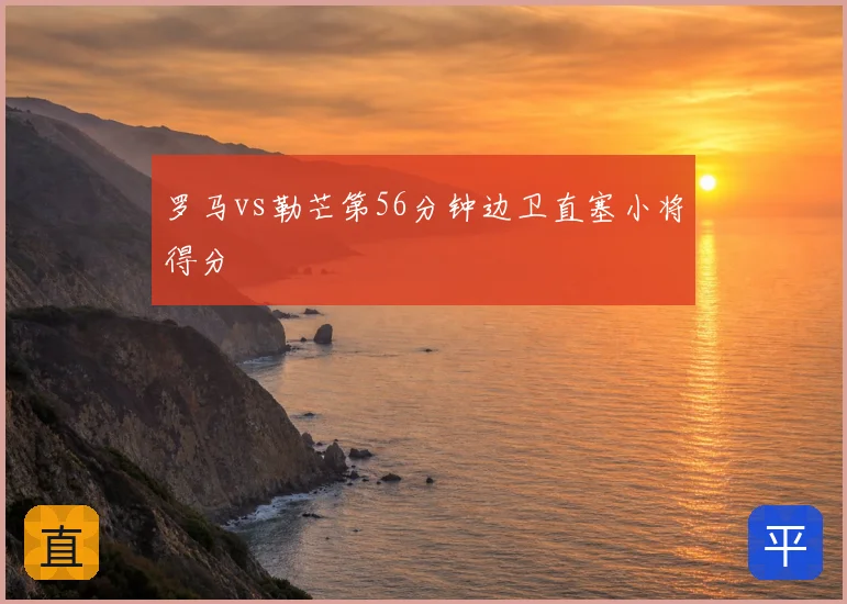 罗马vs勒芒第56分钟边卫直塞小将得分